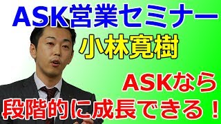 ASK【営業セミナー】小林寛樹　ASKなら段階的に成長できる！